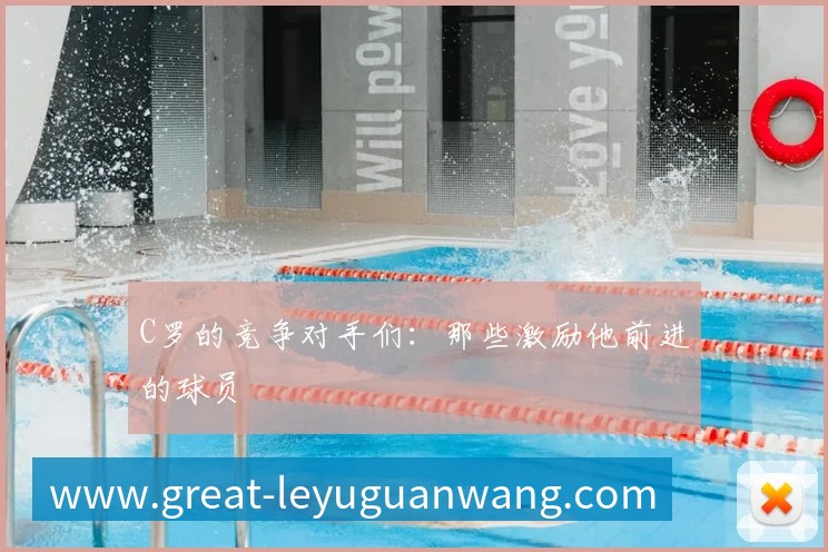 C罗的竞争对手们:那些激励他前进的球员