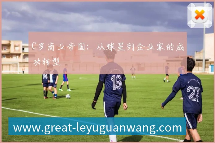 C罗商业帝国:从球星到企业家的成功转型