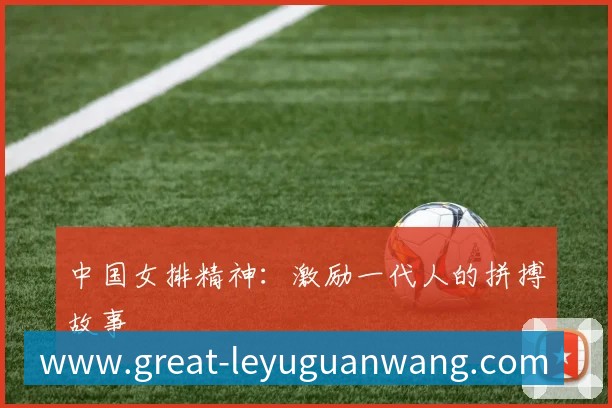 中国女排精神:激励一代人的拼搏故事